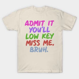 admit-it-youll-low-key-miss-me-bruh T-Shirt
